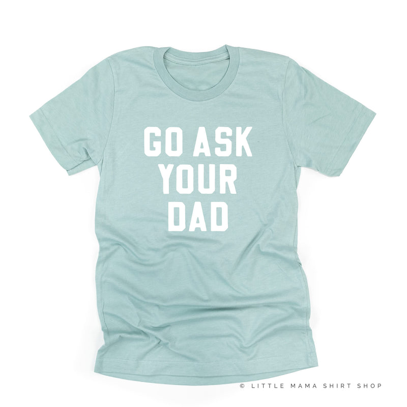 Go Ask Your Dad ﻿- Unisex Tee