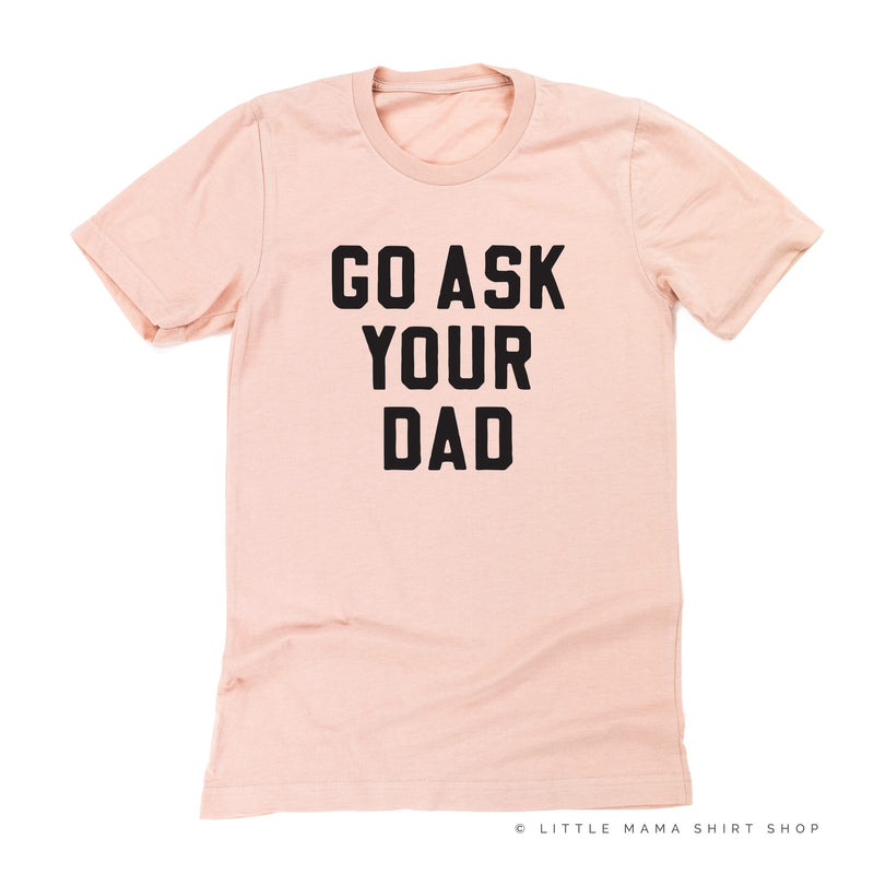 Go Ask Your Dad ﻿- Unisex Tee