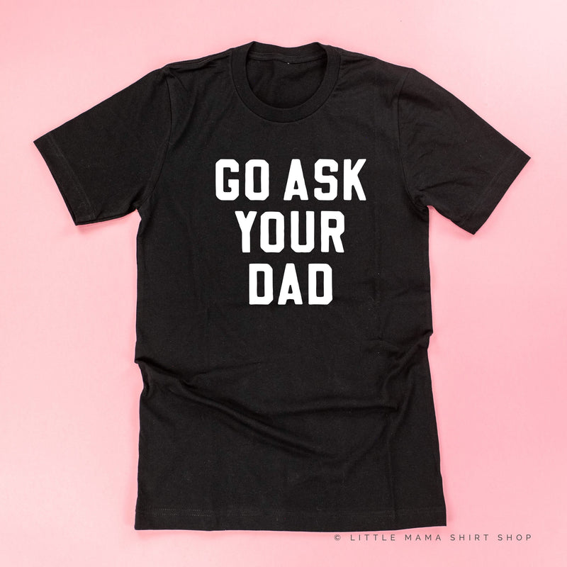 Go Ask Your Dad ﻿- Unisex Tee