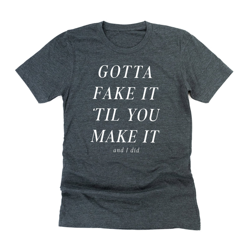 Gotta Fake It 'Til You Make It And I Did - Unisex Tee