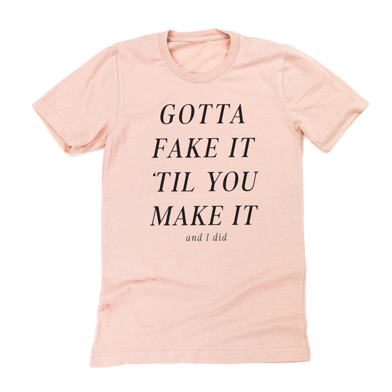 Gotta Fake It 'Til You Make It And I Did - Unisex Tee