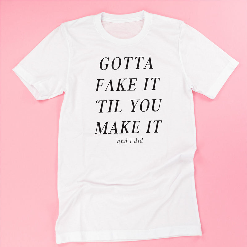 Gotta Fake It 'Til You Make It And I Did - Unisex Tee